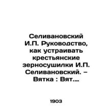 Selivanovsky I.P. Manual on how to arrange peasant grain dryers I.P. Selivanovs