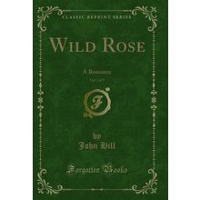 Wild Rose, Vol. 1 of 3: A Romance (Classic Reprint)