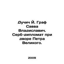 J. Ducic, Count Savva Vladislavich. Serb diplomat at the court of Peter the Grea