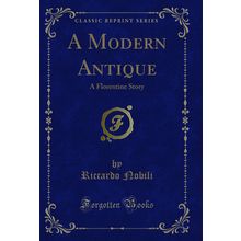 A Modern Antique: A Florentine Story (Classic Reprint)