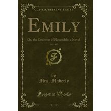 Emily, Vol. 1 of 3: Or, the Countess of Rosendale, a Novel (Classic Reprint)