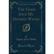 The Gods Give My Donkey Wings (Classic Reprint)