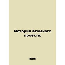 History of the nuclear project. In Russian /Istoriya atomnogo proekta.