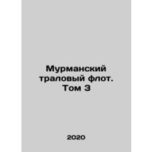 Murmansk trawl fleet. Volume 3 In Russian /Murmanskiy tralovyy flot. Tom 3
