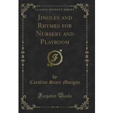 Jingles and Rhymes for Nursery and Playroom (Classic Reprint)