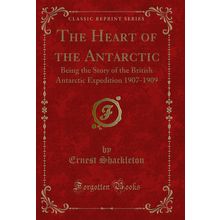 The Heart of the Antarctic (Classic Reprint)