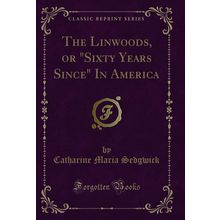 The Linwoods, or "Sixty Years Since" In America (Classic Reprint)