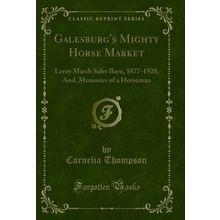 Galesburg's Mighty Horse Market: Leroy Marsh Sales Barn, 1877-1920, And