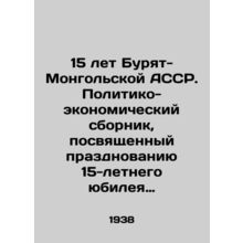 15 years of the Buryat-Mongolian ASSR. A political and economic compendium dedic