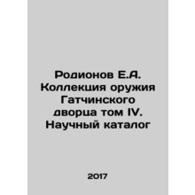 Rodionov E.A. The Gatchina Palace Weapons Collection Volume IV. Scientific Catal