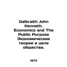 Galbraith John Kenneth. Economics and The Public Purpose Economic Theories and O