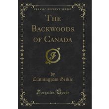The Backwoods of Canada (Classic Reprint)