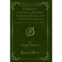 Interesting Anecdotes, Memoirs, Allegories, Essays, and Poetical Fragments, Vol