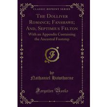 The Dolliver Romance; Fanshawe; And, Septimius Felton (Classic Reprint)