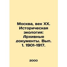 Moscow, Century XX. Historical Ecology: Archival Documents. Volume 1. 1901-1917.
