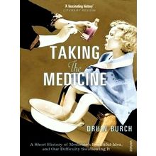 Taking the Medicine - A Short History of Medicine's Beautiful Idea and Our Diffi