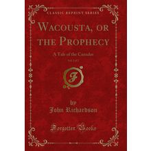 Wacousta, or the Prophecy, Vol. 2 of 2: A Tale of the Canadas (Classic Reprint)