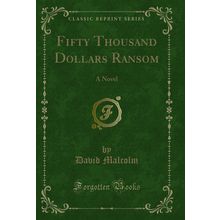 Fifty Thousand Dollars Ransom: A Novel (Classic Reprint)