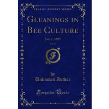 Gleanings in Bee Culture, Vol. 27: Jan; 1, 1899 (Classic Reprint)