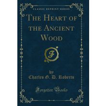 The Heart of the Ancient Wood (Classic Reprint)