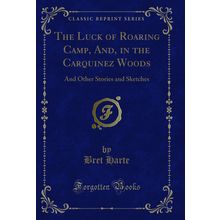 The Luck of Roaring Camp, And, in the Carquinez Woods (Classic Reprint)
