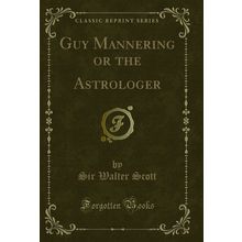 Guy Mannering or the Astrologer (Classic Reprint)