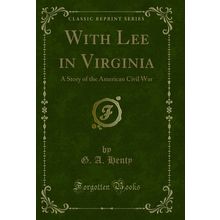 With Lee in Virginia: A Story of the American Civil War (Classic Reprint)