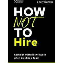 How Not To Hire Common Mistakes To Avoid When Building A Team The How Not - Emil