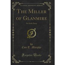 The Miller of Glanmire: An Irish Story (Classic Reprint)