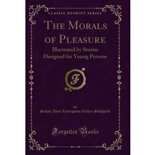 The Morals of Pleasure: Illustrated by Stories Designed for Young Persons