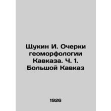 Shchukin I. Essays on the Geomorphology of the Caucasus. Part 1. Greater Caucasu