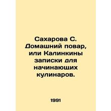 Sakharova S. Home cook, or Kalinkin notes for novice cooks. In Russian /Sakhar