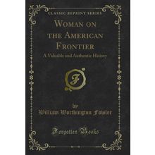 Woman on the American Frontier: A Valuable and Authentic History