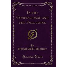 In the Confessional and the Following (Classic Reprint)