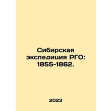 RGO Siberian Expedition: 1855-1862. In Russian /Sibirskaya ekspeditsiya RGO: 1