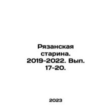 Ryazan Starina. 2019-2022. Volume 17-20. In Russian /Ryazanskaya starina. 2019