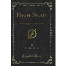 High Noon: A New Sequel to Three Weeks (Classic Reprint)