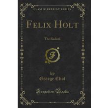 Felix Holt: The Radical (Classic Reprint)