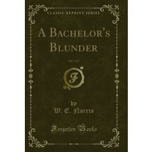 A Bachelor's Blunder, Vol. 1 of 3 (Classic Reprint)
