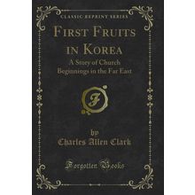 First Fruits in Korea: A Story of Church Beginnings in the Far East