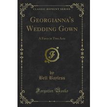 Georgianna's Wedding Gown: A Farce in Two Acts (Classic Reprint)