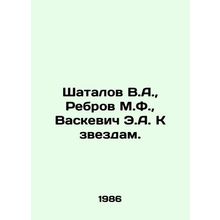 Shatalov V.A., Rebrov M.F., Vaskevich E.A. To the stars. In Russian (ask us if