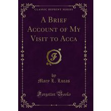 A Brief Account of My Visit to Acca (Classic Reprint)