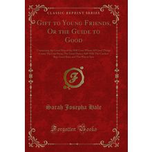 Gift to Young Friends, Or the Guide to Good: Containing (Classic Reprint)