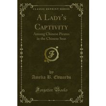A Lady's Captivity: Among Chinese Pirates in the Chinese Seas (Classic Reprint)