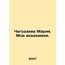 Maria Chegodayeva. My Academics. In Russian /Chegodaeva Mariya. Moi akademiki.