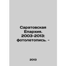 Saratov Diocese. 2003-2013: photo chronicle. - In Russian /Saratovskaya Eparkhiy