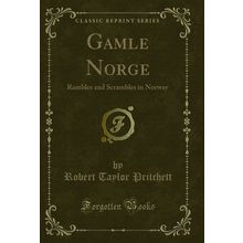 Gamle Norge: Rambles and Scrambles in Norway (Classic Reprint)