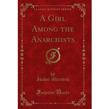 A Girl Among the Anarchists (Classic Reprint)
