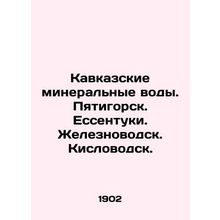 Caucasian mineral waters. Pyatigorsk. Yessentuki. Zheleznovodsk. Kislovodsk. In